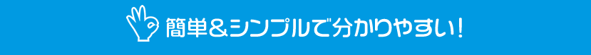 簡単＆シンプルで分かりやすい！